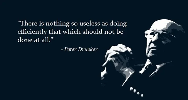 There is nothing so useless as doing efficiently that which should not be done at all. - Peter Drucker